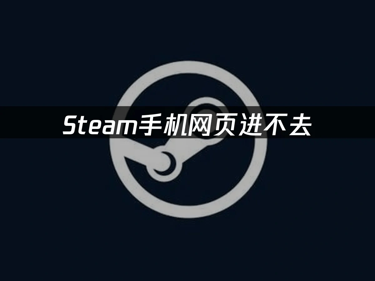 Steam手机网页进不去,解决方法大全