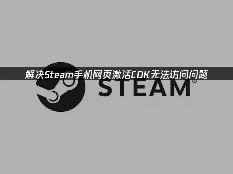 解决Steam手机网页激活cdk,手机网页进不去的问题