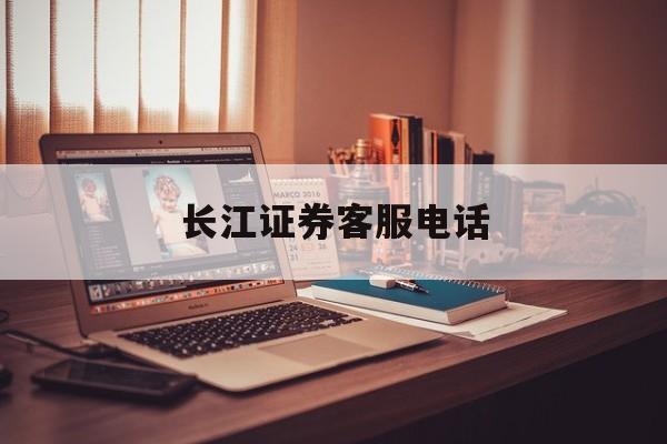 长江证券客服电话(华林证券客服电话) 长江证券客服电话(华林证券客服电话)