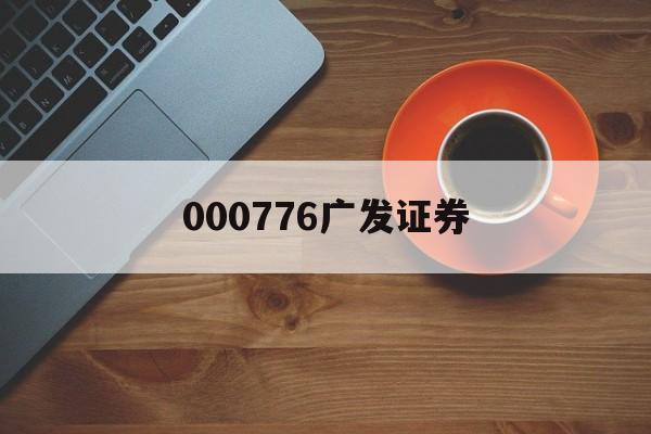 000776广发证券(000776广发证券股吧马梅亮) 000776广发证券(000776广发证券股吧马梅亮)