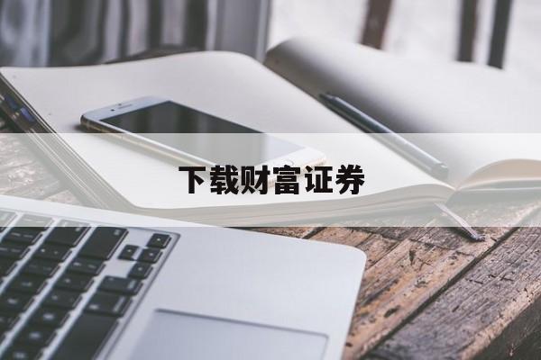 下载财富证券(下载财富证券乐赚) 下载财富证券(下载财富证券乐赚)