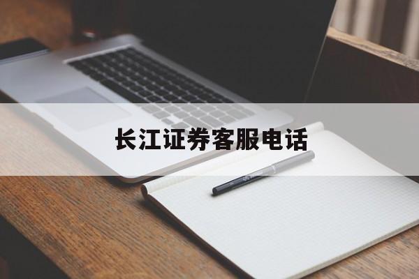 长江证券客服电话(长江证券客服电话95514服务时间) 长江证券客服电话(长江证券客服电话95514服务时间)